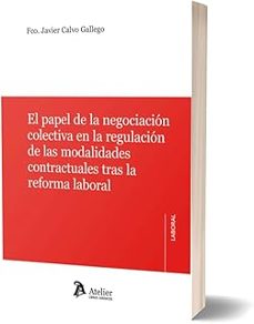papel de la negociacion colectiva en la regulacion de las modalidades contractuales tras la reforma laboral-francisco javier calvo gallego-9791387867676