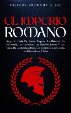 el imperio romano: auge y caida de roma. explora la historia, la mitologia, las leyendas, las batallas epicas y las vidas de los emperadores, las legiones, los heroes, los gladiadores y mas (ebook)-9798223576976