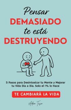 pensar demasiado te esta destruyendo: te cambiara la vida. 5 pasos para desintoxicar tu mente y mejorar tu vida dia a dia. solo el 1% lo hace. (ebook)-adam tusco-9798231123476