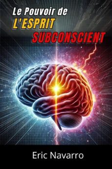 le pouvoir de l'esprit subconscient : reprogramme ta vie pour la sante, la richesse et le bonheur de ton etre (ebook)-eric navarro-9798231964376