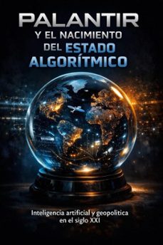 palantir y el nacimiento del estado algoritmico: inteligencia artificial y geopolitica en el siglo xxi (ebook)-juan a. pena-9798233276576