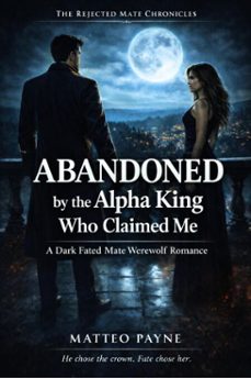 abandoned by the alpha king who claimed me: a dark fated mate werewolf romance (ebook)-matteo payne-9798233394676
