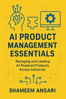 ai product management essentials: managing and leading ai-powered products across industries (ebook)-shameem ansari-9798233595776