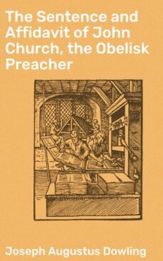 the sentence and affidavit of john church, the obelisk preacher (ebook)-joseph augustus dowling-4064066092986