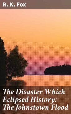 the disaster which eclipsed history: the johnstown flood (ebook)-r. k. fox-4064066096786
