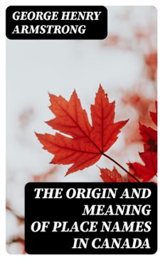 the origin and meaning of place names in canada (ebook)-george henry armstrong-8596547187486