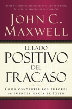 el lado positivo del fracaso: como convertir los errores en puentes hacia el exito-john c. maxwell-9780881135886
