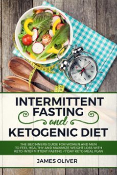 intermittent fasting and ketogenic diet  the beginners guide for women and men to feel healthy and maximize weight loss with keto-intermittent fasting +7 day keto meal plan (ebook)-oliver james-9781393317586