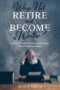 why not retire and become a writer?: a seniors guide to having a retirement career publishing books (ebook)-scott smith-9781393880486