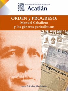 orden y progreso: manuel caballero y los generos periodisticos (ebook)-laura edith bonilla de leon-9786073032186