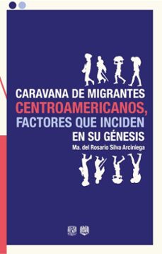 caravana de migrantes centroamericanos, factores que inciden en su genesis (ebook)-maría del rosario silva arciniega-9786073094986