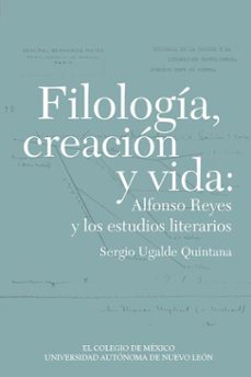 filologia, creacion y vida: alfonso reyes y los estudios literarios (ebook)-9786075647586