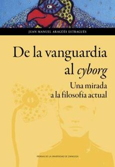 de la vanguardia al cyborg. una mirada a la filosofia actual-juan manuel aragues-9788413400686