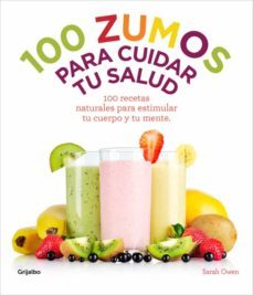 100 zumos para cuidar tu salud: 100 recetas naturales para estimu lar tu cuerpo y tu mente-sara owen-9788415989486