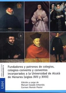 fundadores y patronos de colegios, colegios-conventos y conventos incorporados a la universidad de alcala de henares (s. xvii-xviii)-carmen roman pastor-manuel casado arbonies-9788416978786