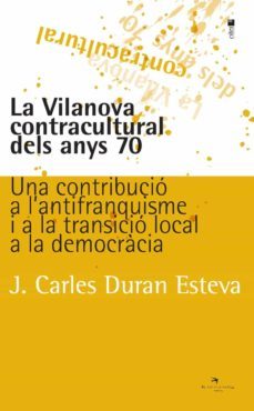 la vilanova contracultural dels anys 70: una contribucio a l antifranquisme i a la transicio local a la democracia-j. carles duran esteva-9788417756086