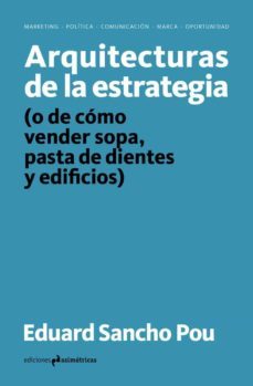 arquitecturas de la estrategia (o de como vender sopa, pasta de dientes y edificios)-eduard sancho pou-9788417905286