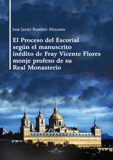 el proceso del escorial segun el manuscrito inedito de fray vicente flores monje profeso de su real monasterio (ebook)-jose javier ramirez altozano-9788418678486