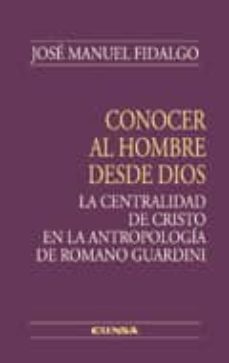 conocer al hombre desde dios: la centralidad de cristo en la antr ologia de romano guardini-jose manuel hidalgo alaiz-9788431327286