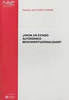 ¿hacia un estado autonomico desconstitucionalizado?-francisco javier florez turrado-9788477773986