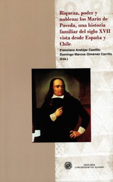 riqueza, poder y nobleza: los marin de poveda, una historia famil iar del siglo xvii vista desde españa y chile-francisco andujar castillo-domingo gimenez carrillo-9788482409986