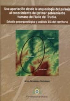 una aportacion desde la arqueologia del paisaje al conocimiento d el primer poblamiento humano del valle del trubia: estudio geoarqueologico y analisis sig del territorio-jesus fernandez fernandez-9788483178386