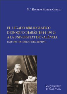 el legado bibliografico de roque chabas (1844-1912): a la universitat de valencia: estudio historico-descriptivo-9788491344186