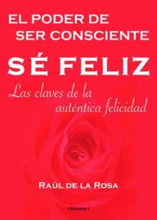 se feliz, el poder de ser consciente: las claves de la autentica felicidad: las claves de la autentica felicidad-raul de la rosa-9788493423186