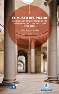 el museo del prado, sus origenes arquitectonicos y el madrid cientifico del siglo xviii (1785-1808) (ebook)-lilia maure rubio-9788494085086