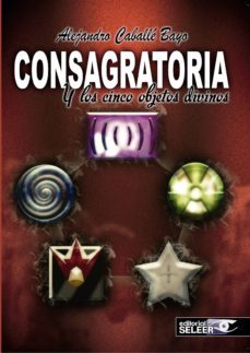 consagratoria y los cinco objetos divinos-alejandro caballe bayo-9788494324086