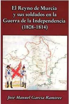 reyno de murcia y sus soldados en la guerra de la independencia ( 1808-1814)-jose manuel garcia ramirez-9788494669286