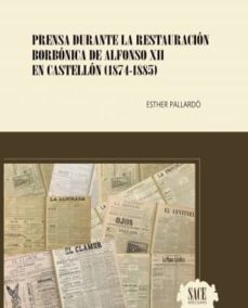 prensa durante la restauracion borbonica de alfonso xii en castellon (1874-1885)-esther pallardo-9788494742286