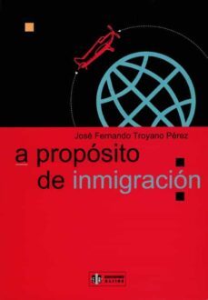 a proposito de inmigracion-jose fernando troyano perez-9788497000086