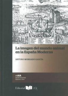 la imagen del mundo animal en la españa moderna-arturo morgado garcia-9788498285086
