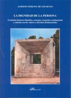 la dignidad de la persona: evolucion historico-filosofica, concep to, recepcion constitucional y relacion con los valores y derechos fubndamentales-alberto oehling de los reyes-9788498499186