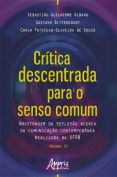 crítica descentrada para o senso comum: amostragem da reflexão acerca da comunicação contemporânea realizada na ufrn volume iv (ebook)-sebastiao guilherme albano-gustavo bittencourt-carla patricia oliveira de souza-9788547326586