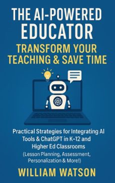 the ai-powered educator transform your teaching &amp; save time practical strategies for integrating ai tools &amp; chatgpt in k-12 and higher ed classrooms (ebook)-william watson-9798231680986