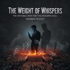 the weight of whispers: the invisible war for the modern soul (ebook)-andrew telecky-9798233158186