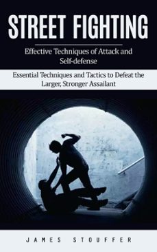 street fighting: effective techniques of attack and self-defense (essential techniques and tactics to defeat the larger, stronger assailant) (ebook)-james stouffer-9798894585086