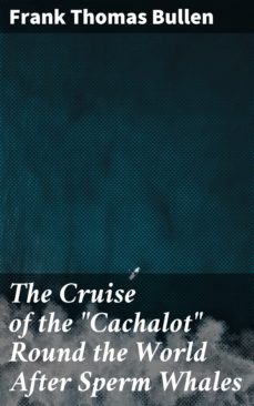 the cruise of the "cachalot" round the world after sperm whales (ebook)-frank thomas bullen-4057664601896