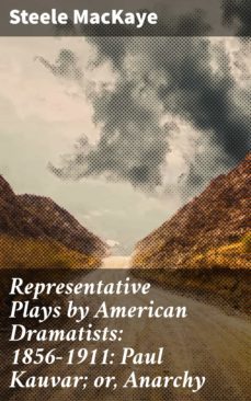 representative plays by american dramatists: 1856-1911: paul kauvar; or, anarchy (ebook)-steele mackaye-4064066212896