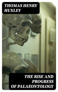 the rise and progress of palaeontology (ebook)-thomas henry huxley-8596547342496