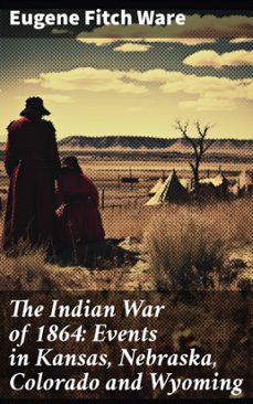 the indian war of 1864: events in kansas, nebraska, colorado and wyoming (ebook)-eugene fitch ware-8596547683896
