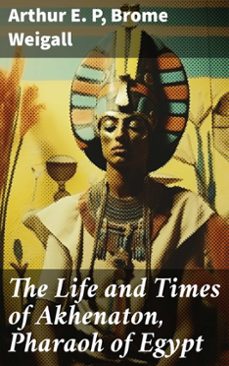 the life and times of akhenaton, pharaoh of egypt (ebook)-arthur e. p-brome weigall-8596547787396