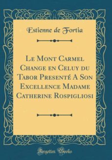 le mont carmel change en celuy du tabor presente a son excellence madame catherine rospigliosi (classic reprint)-9780364512296
