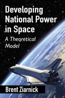 developing national power in space : a theoretical model-brent ziarnick-9780786494996