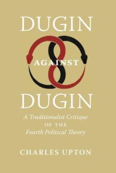 dugin against dugin: a traditionalist critique of the fourth political theory-charles upton-9781597312196