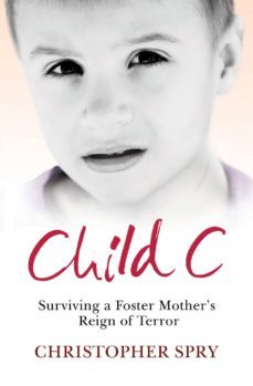 child c: surviving a foster mother s reign of terror-christopher spry-9781847391896