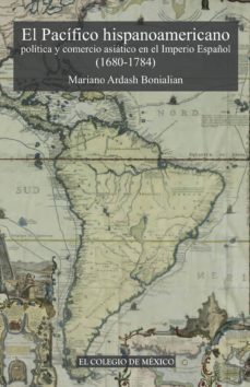 el pacifico hispanoamericano. politica y comercio asiatico en el imperio español (1680-1784). (ebook)-mariano ardash bonialian-9786074626896