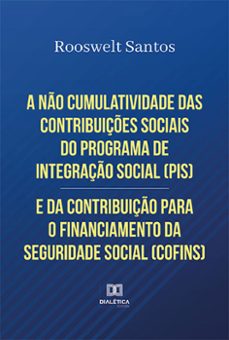a no cumulatividade das contribuiçes sociais do programa de integraço social (pis) e da contribuiço para o financiamento da seguridade social (cofins) (ebook)-rooswelt santos-9786525235196